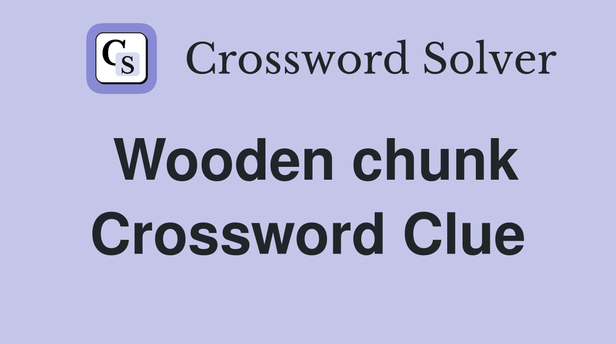 Wooden chunk Crossword Clue Answers Crossword Solver